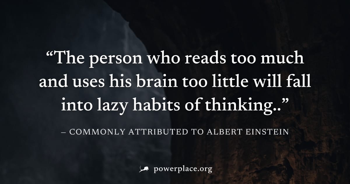 "The person who reads too much and uses his brain too little will fall into lazy habits of thinking.." — Commonly attributed to Albert Einstein
