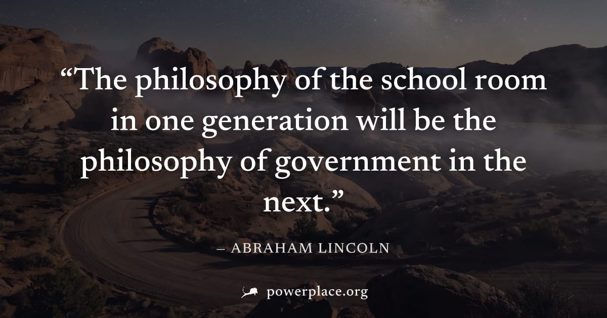 "The philosophy of the school room in one generation will be the philosophy of government in the next." — Abraham Lincoln