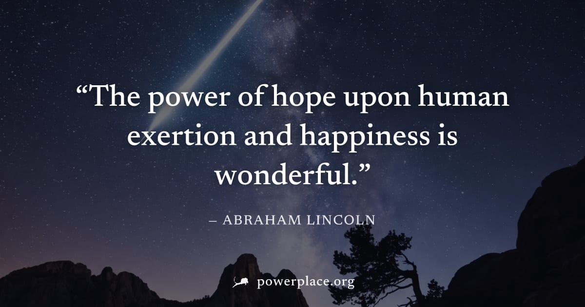 "The power of hope upon human exertion and happiness is wonderful." — Abraham Lincoln