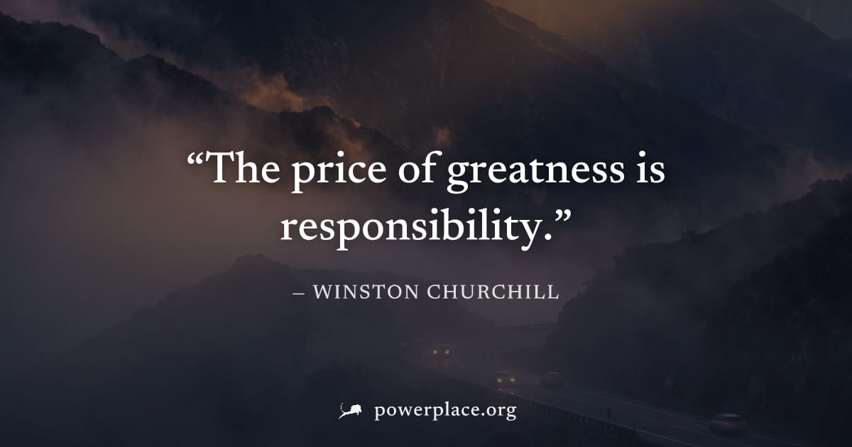 "The price of greatness is responsibility." — Winston Churchill