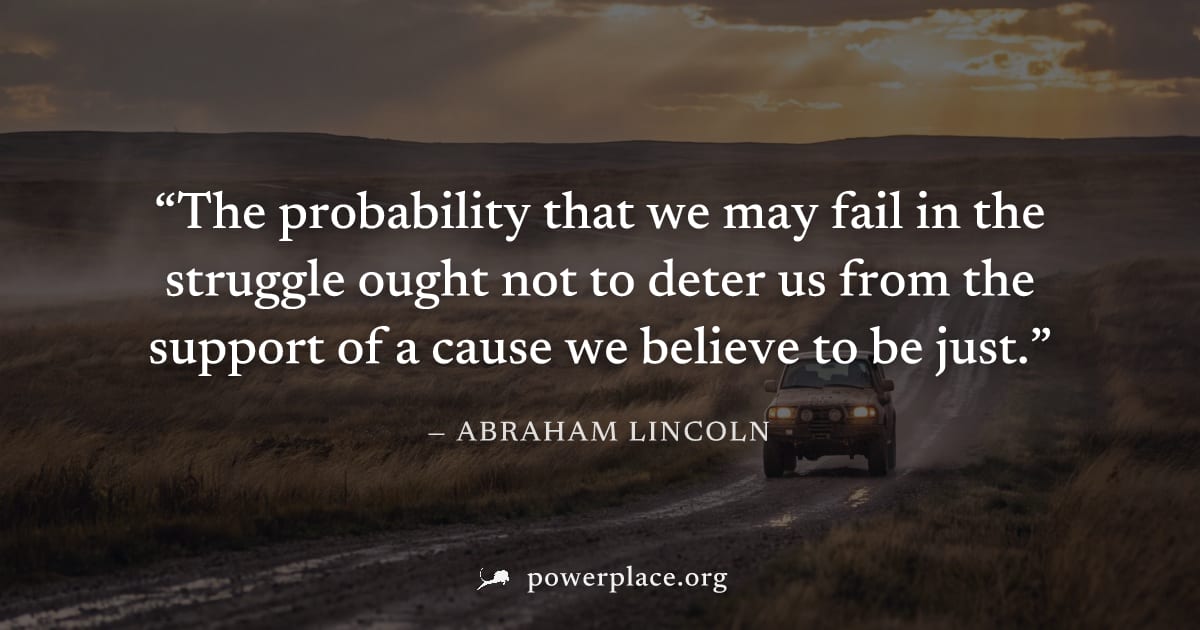 "The probability that we may fail in the struggle ought not to deter us from the support of a cause we believe to be just." — Abraham Lincoln