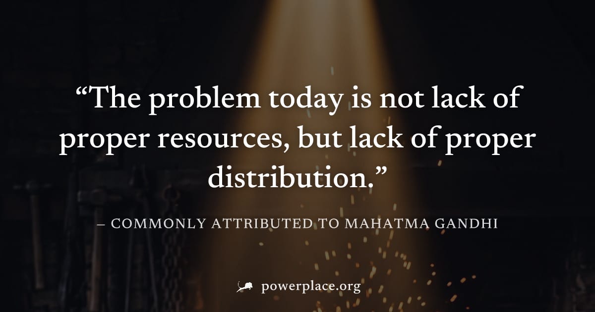 "The problem today is not lack of proper resources, but lack of proper distribution." — Commonly attributed to Mahatma Gandhi