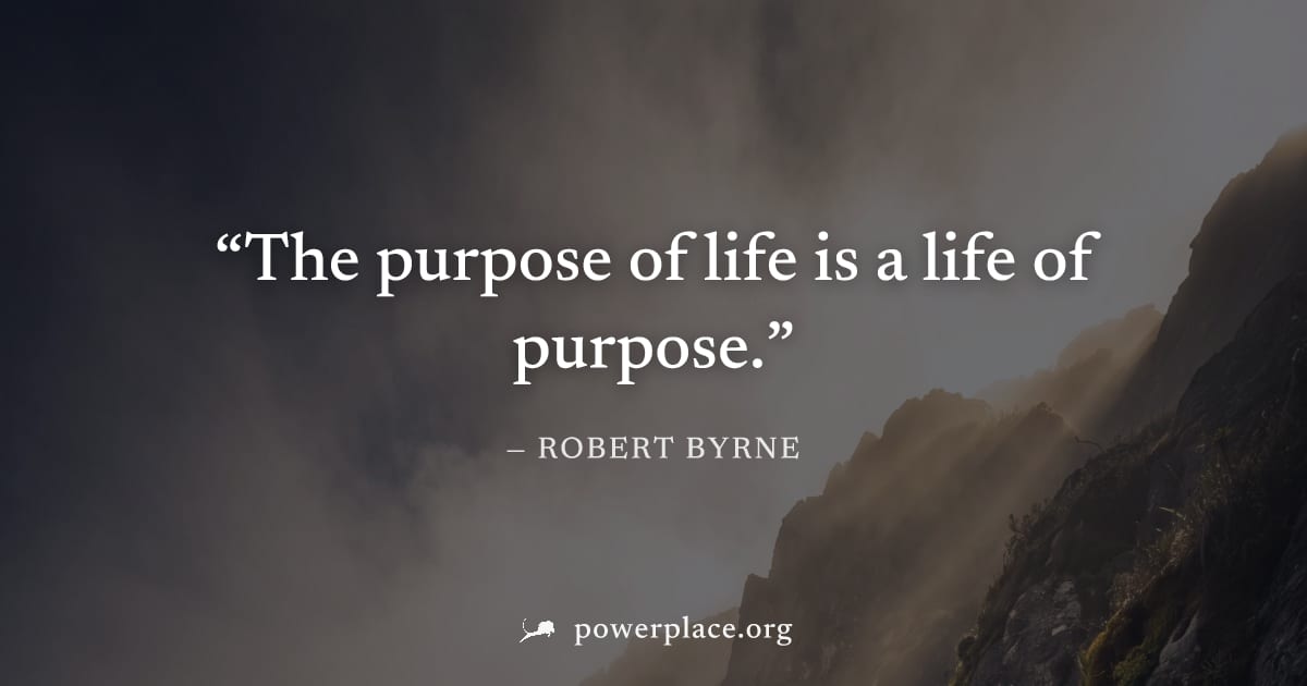 "The purpose of life is a life of purpose." — Robert Byrne