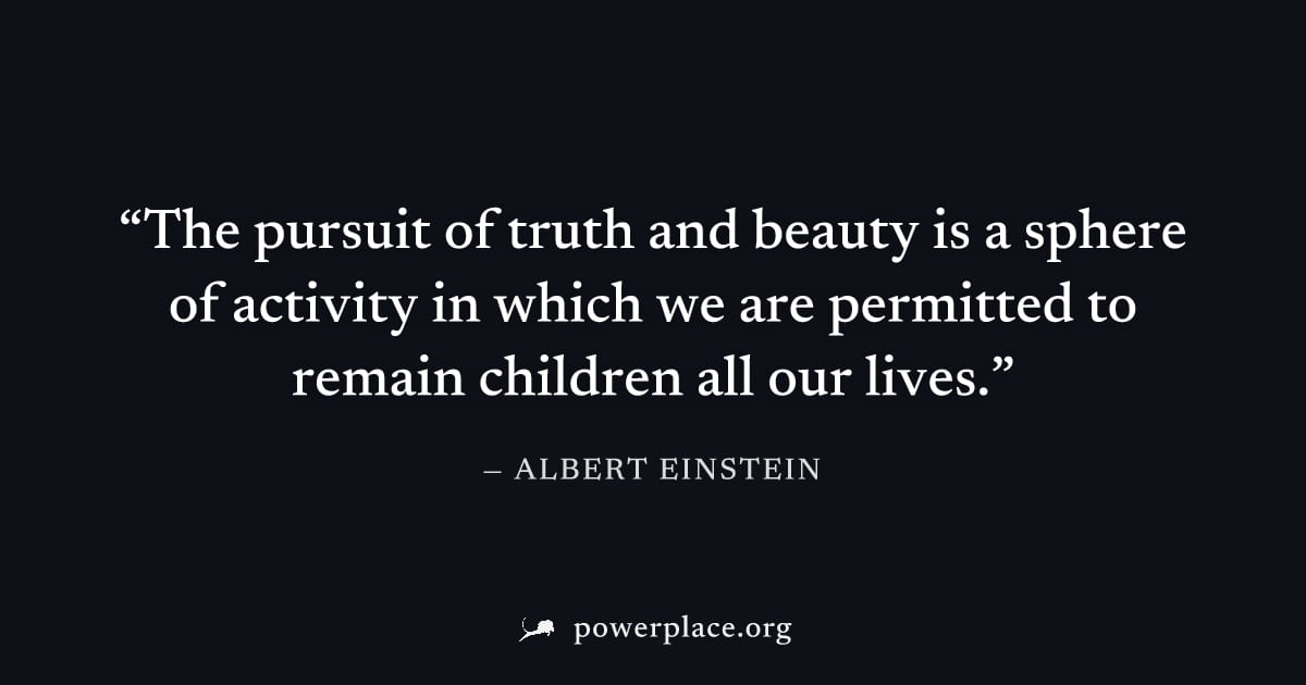 "The pursuit of truth and beauty is a sphere of activity in which we are permitted to remain children all our lives." — Albert Einstein