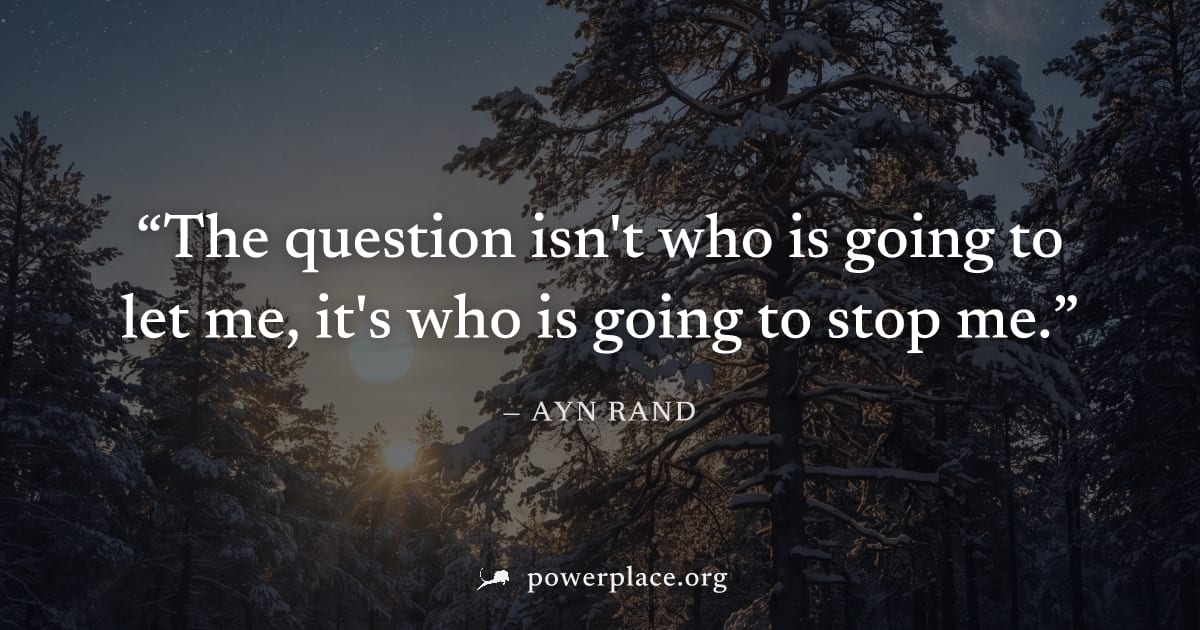 "The question isn't who is going to let me, it's who is going to stop me." — Ayn Rand