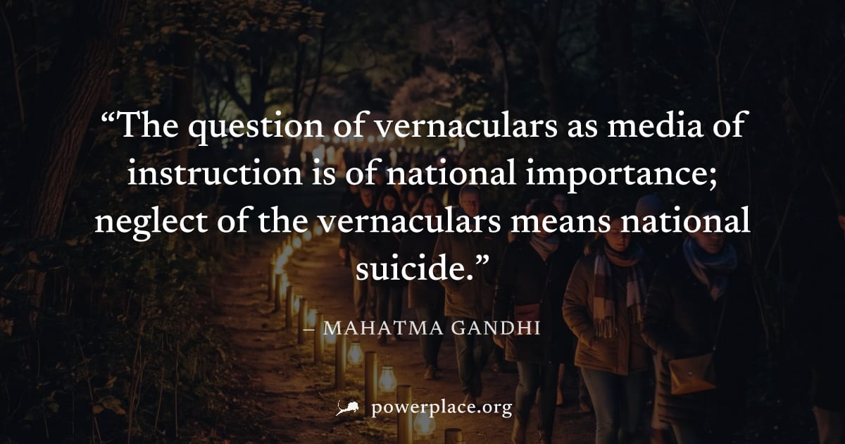 "The question of vernaculars as media of instruction is of national importance; neglect of the vernaculars means national suicide." — Mahatma Gandhi