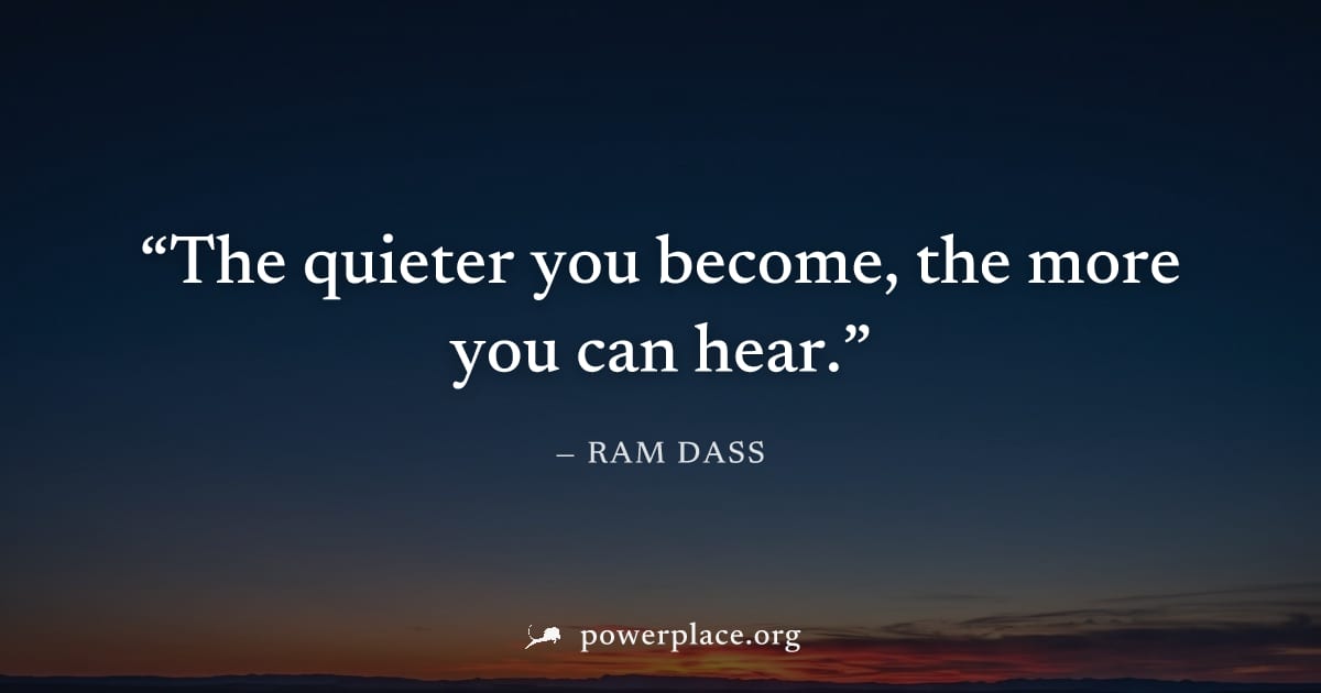 "The quieter you become, the more you can hear." — Ram Dass