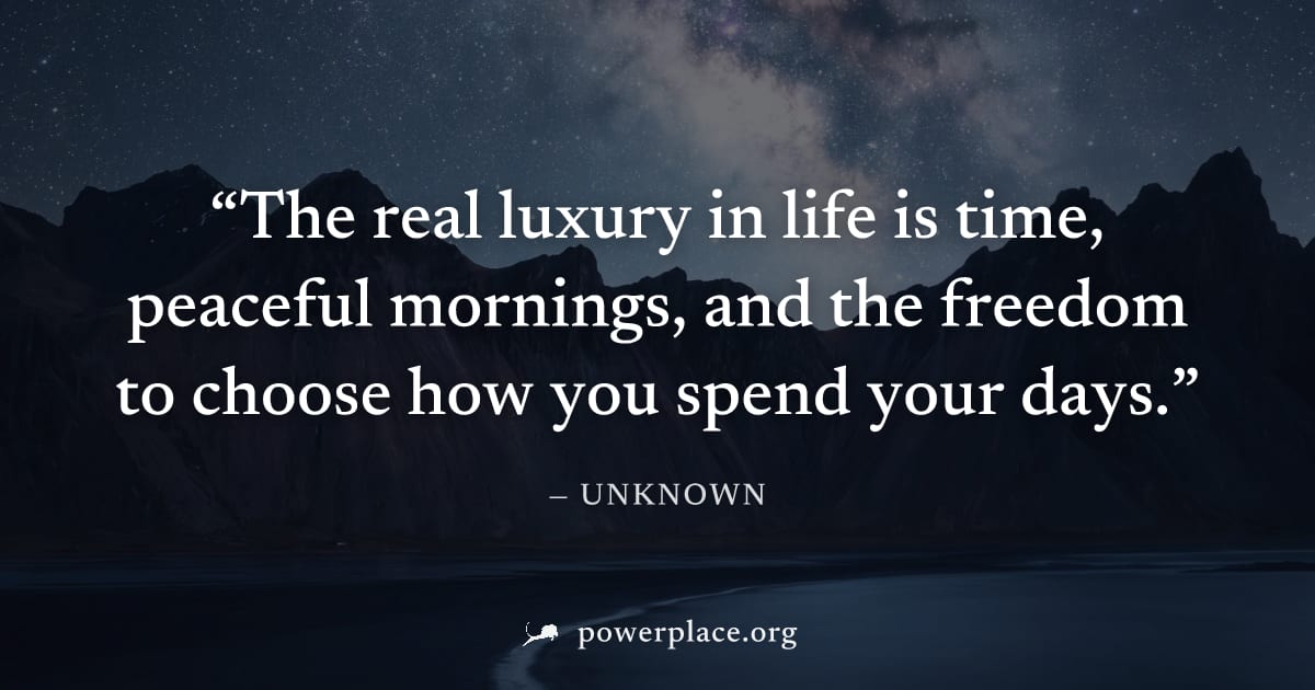 "The real luxury in life is time, peaceful mornings, and the freedom to choose how you spend your days." — Unknown