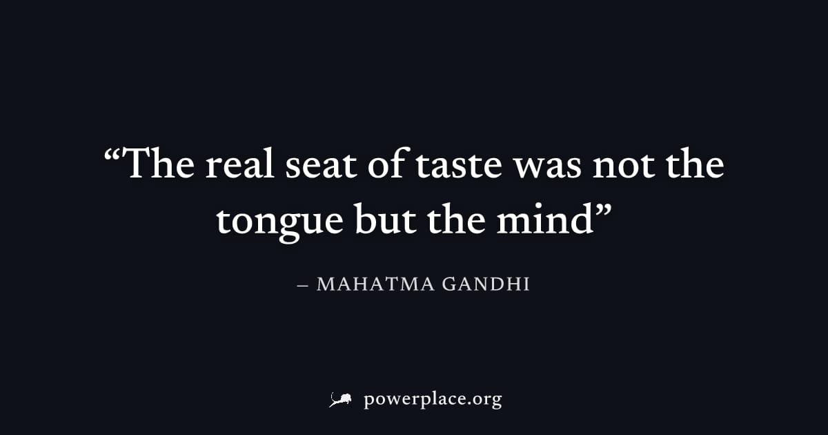 "The real seat of taste was not the tongue but the mind" — Mahatma Gandhi