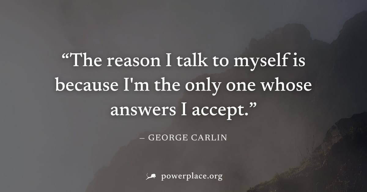 "The reason I talk to myself is because I'm the only one whose answers I accept." — George Carlin