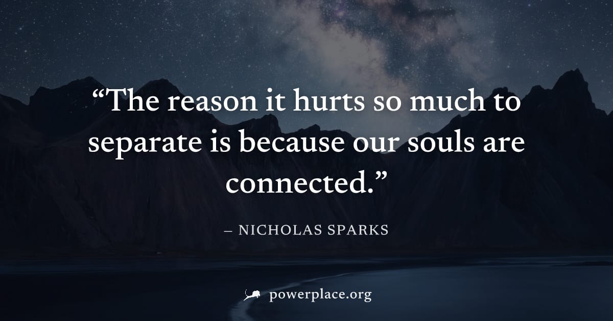 "The reason it hurts so much to separate is because our souls are connected." — Nicholas Sparks