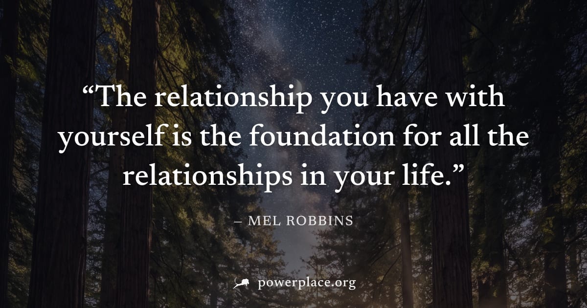 "The relationship you have with yourself is the foundation for all the relationships in your life." — Mel Robbins