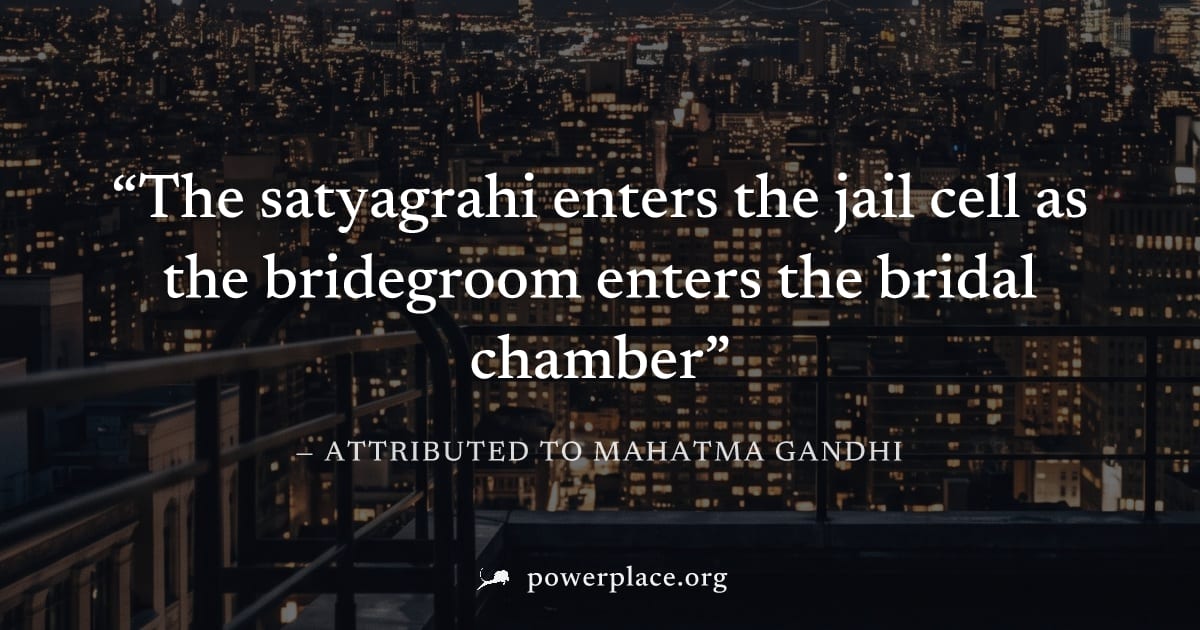 "The satyagrahi enters the jail cell as the bridegroom enters the bridal chamber" — Attributed to Mahatma Gandhi