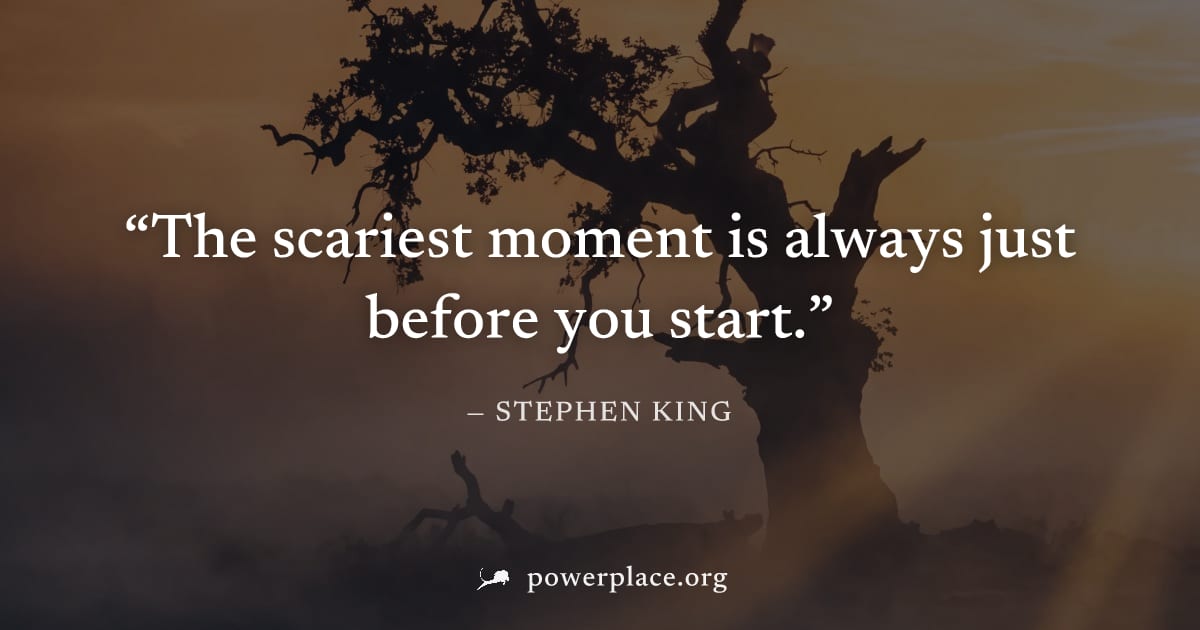 "The scariest moment is always just before you start." — Stephen King