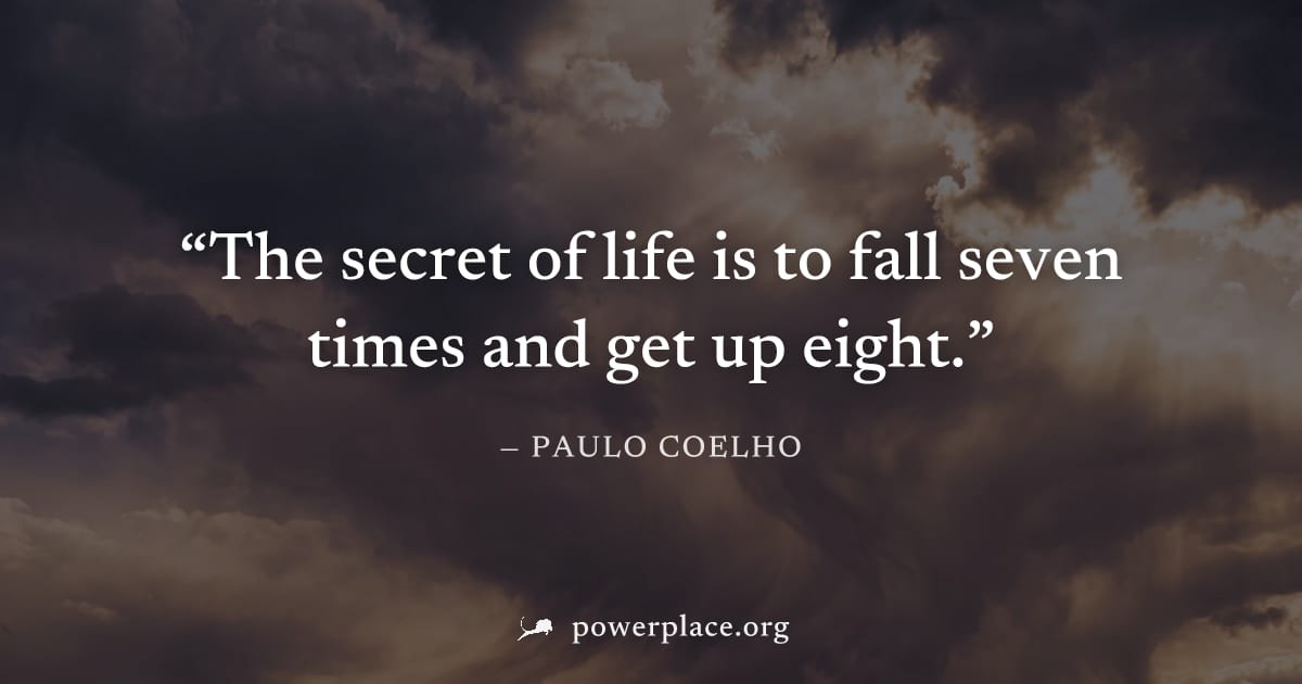 "The secret of life is to fall seven times and get up eight." — Paulo Coelho