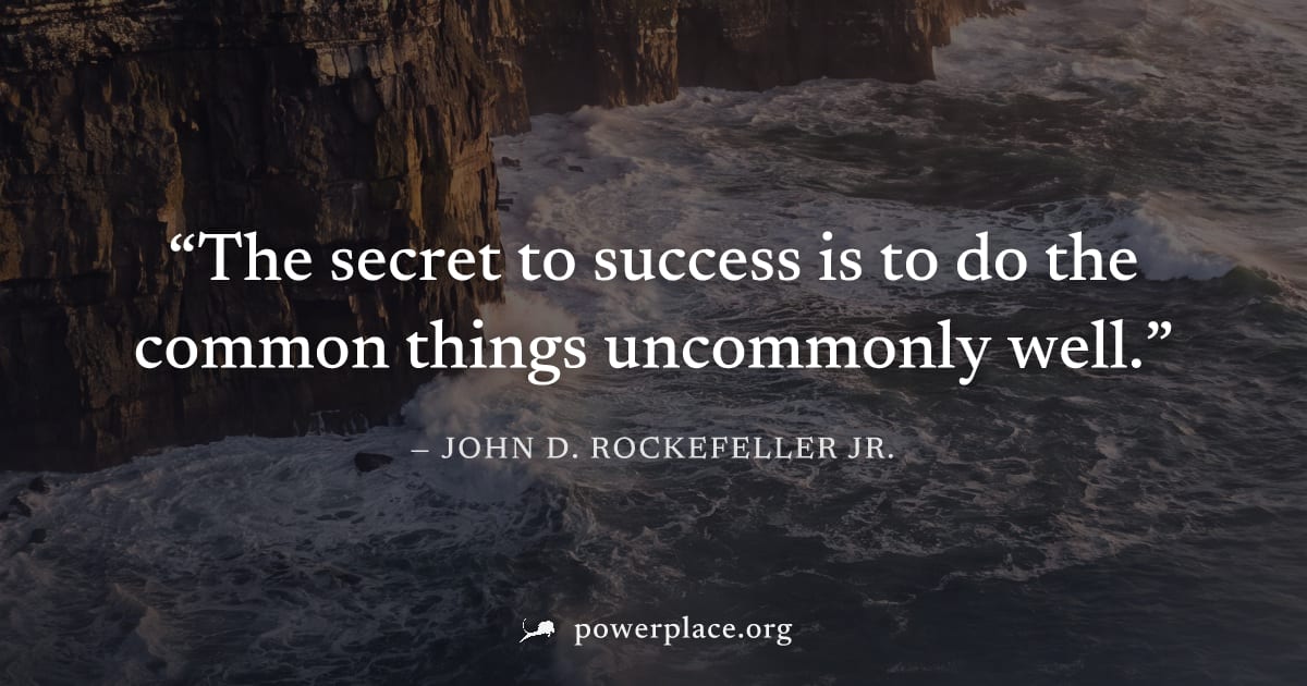 "The secret to success is to do the common things uncommonly well." — John D. Rockefeller Jr.