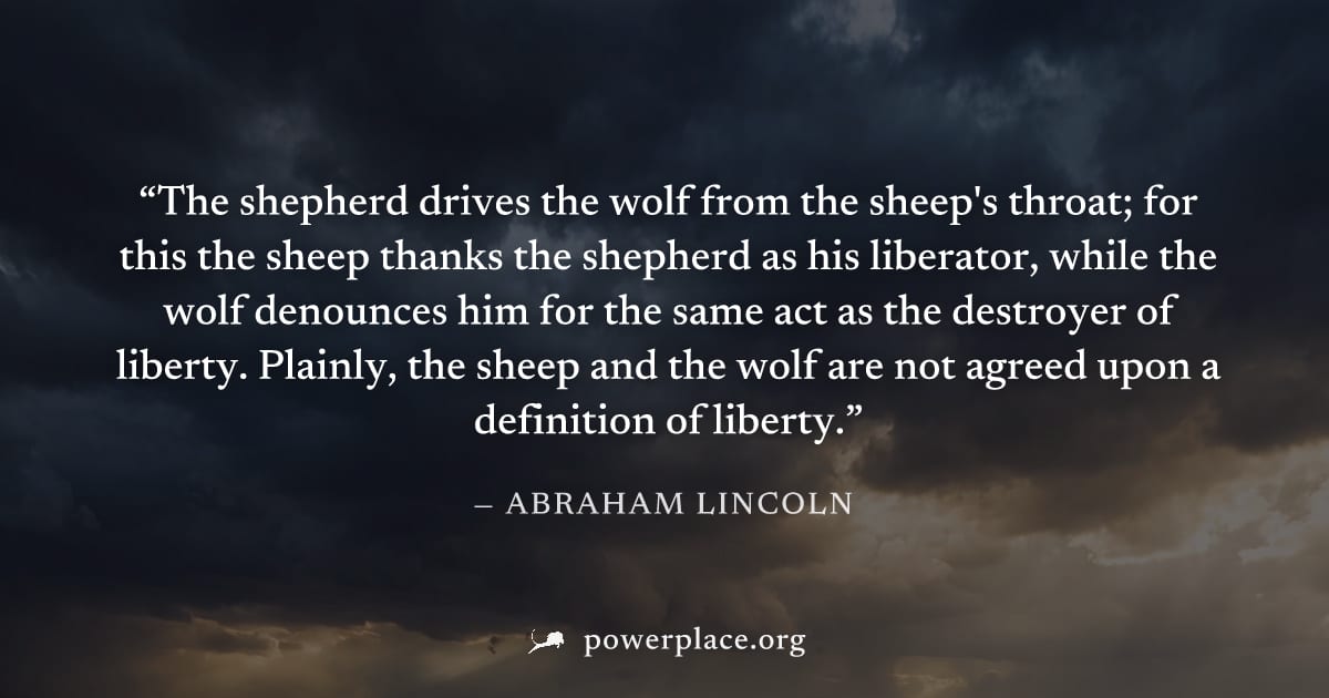 "The shepherd drives the wolf from the sheep's throat; for this the sheep thanks the shepherd as his liberator, while the wolf denounces him for the same act as the destroyer of liberty. Plainly, the 