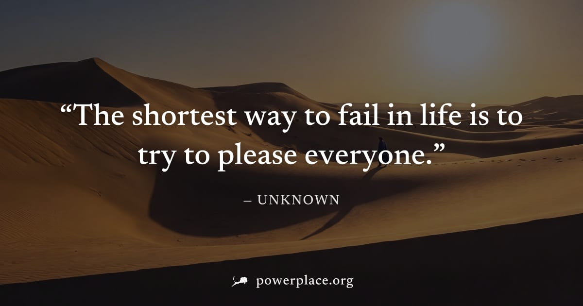 "The shortest way to fail in life is to try to please everyone." — Unknown