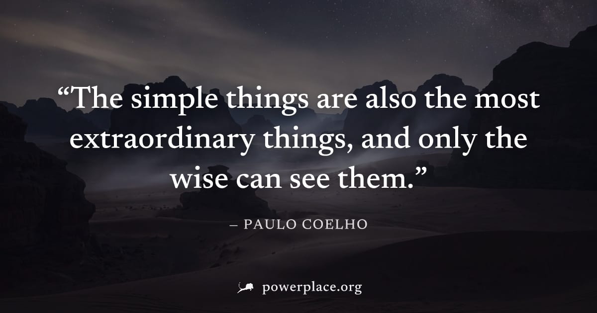 "The simple things are also the most extraordinary things, and only the wise can see them." — Paulo Coelho