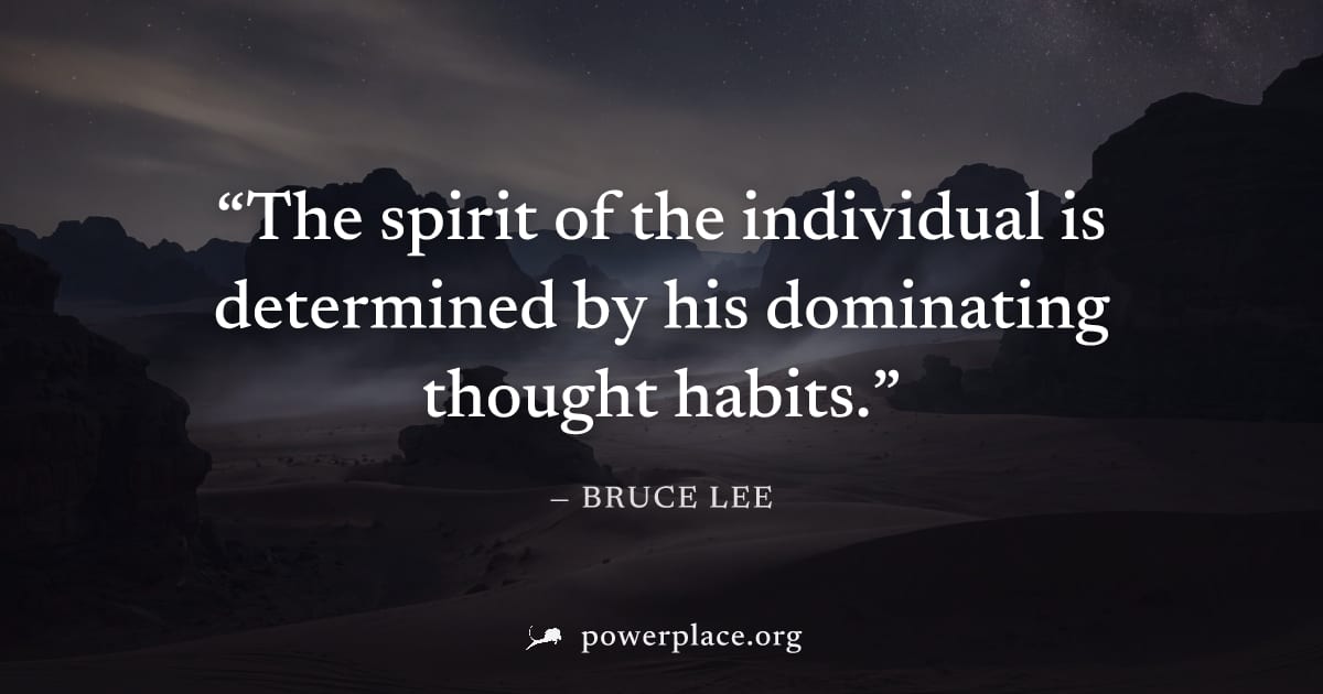 "The spirit of the individual is determined by his dominating thought habits." — Bruce Lee
