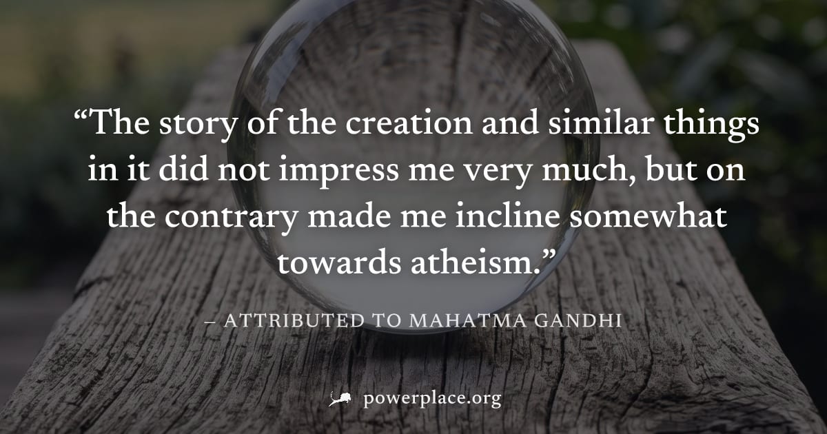 "The story of the creation and similar things in it did not impress me very much, but on the contrary made me incline somewhat towards atheism." — Attributed to Mahatma Gandhi