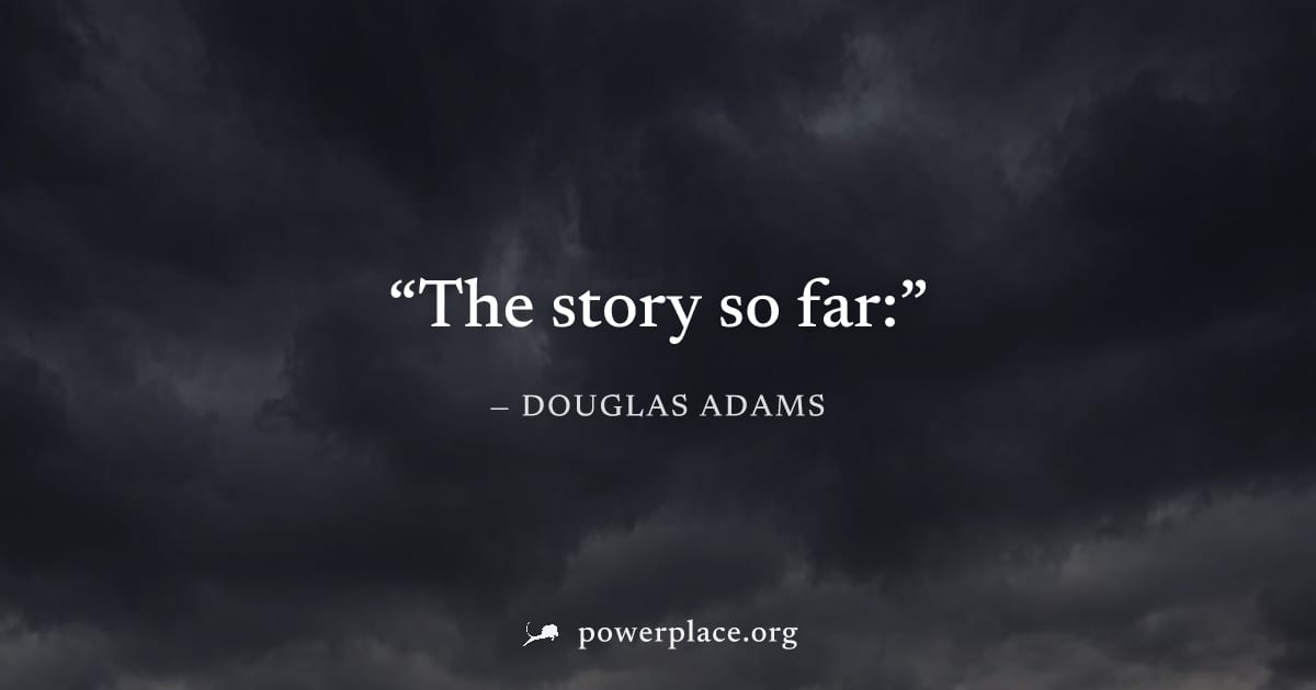 "The story so far:" — Douglas Adams