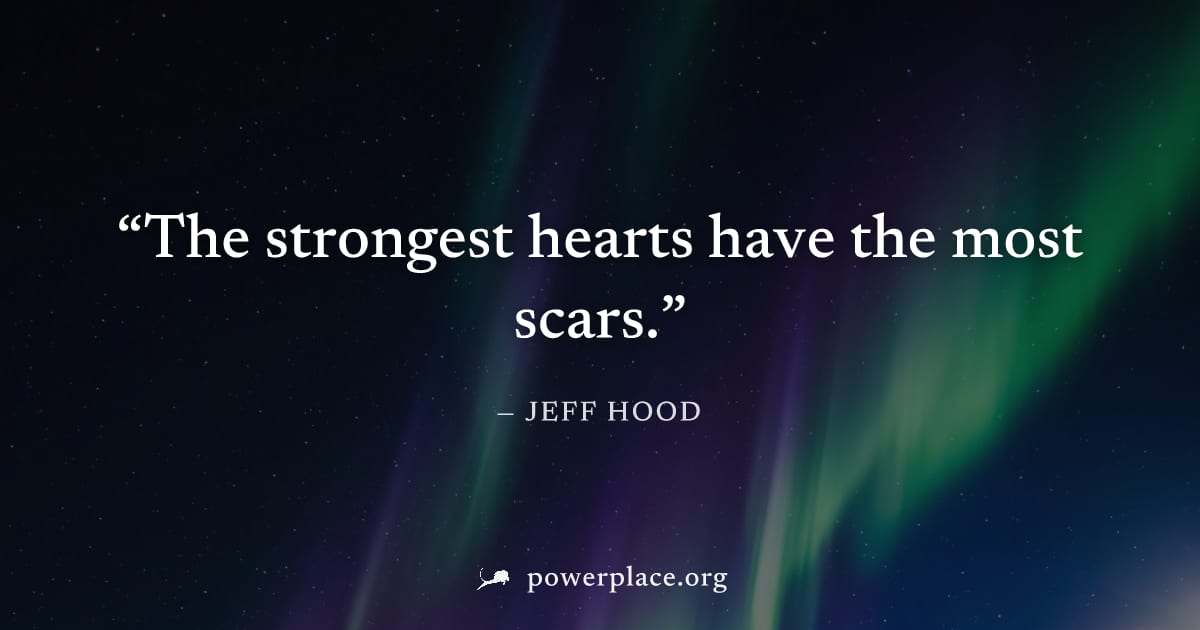 "The strongest hearts have the most scars." — Jeff Hood