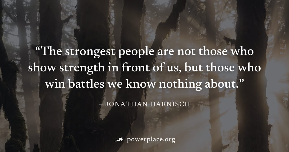 "The strongest people are not those who show strength in front of us, but those who win battles we know nothing about." — Jonathan Harnisch