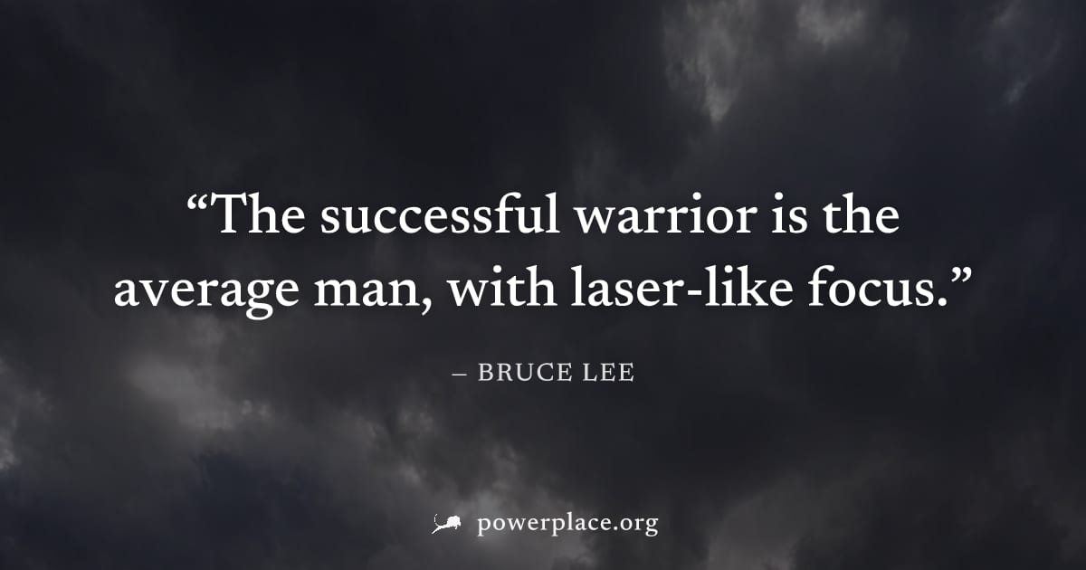 "The successful warrior is the average man, with laser-like focus." — Bruce Lee
