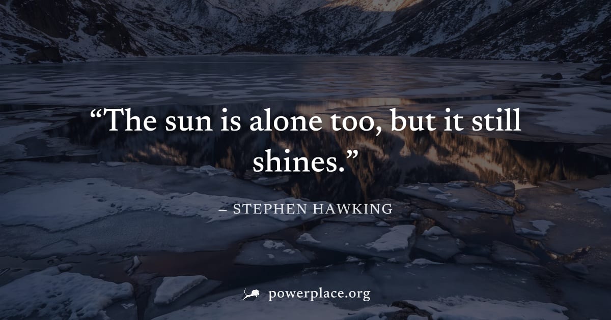 "The sun is alone too, but it still shines." — Stephen Hawking