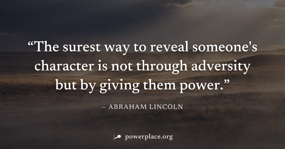 "The surest way to reveal someone's character is not through adversity but by giving them power." — Abraham Lincoln