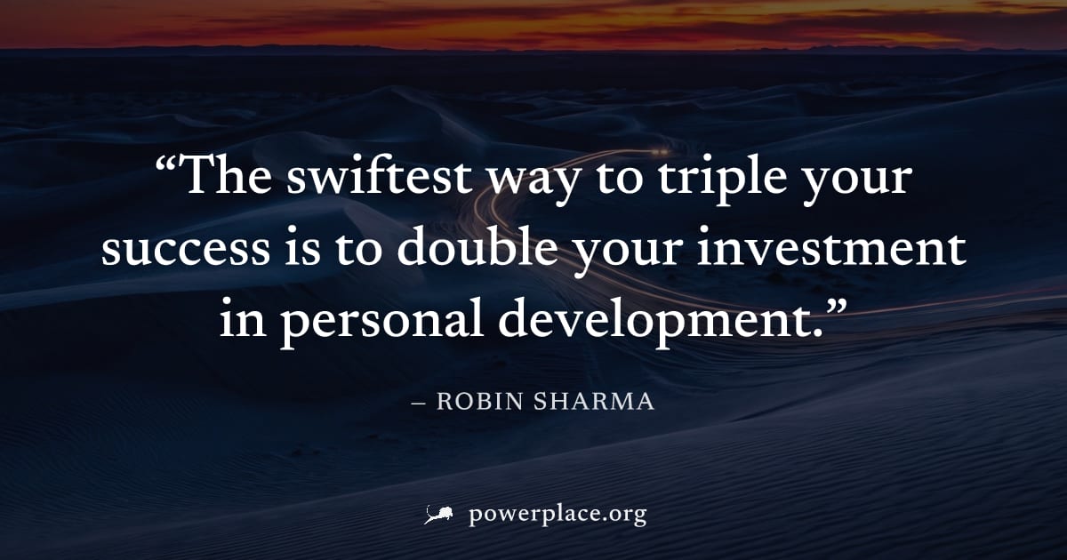 "The swiftest way to triple your success is to double your investment in personal development." — Robin Sharma