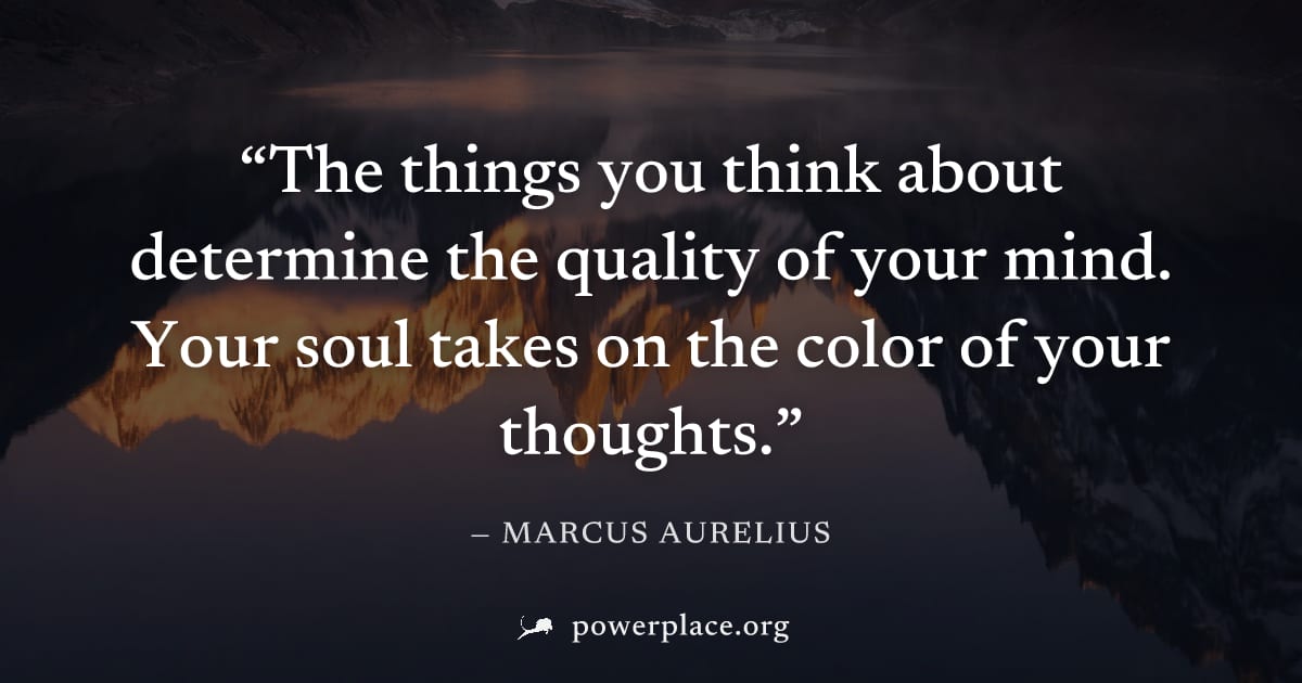 "The things you think about determine the quality of your mind. Your soul takes on the color of your thoughts." — Marcus Aurelius