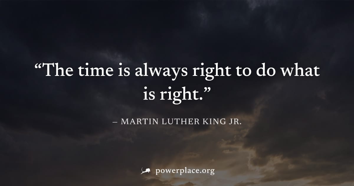 "The time is always right to do what is right." — Martin Luther King Jr.