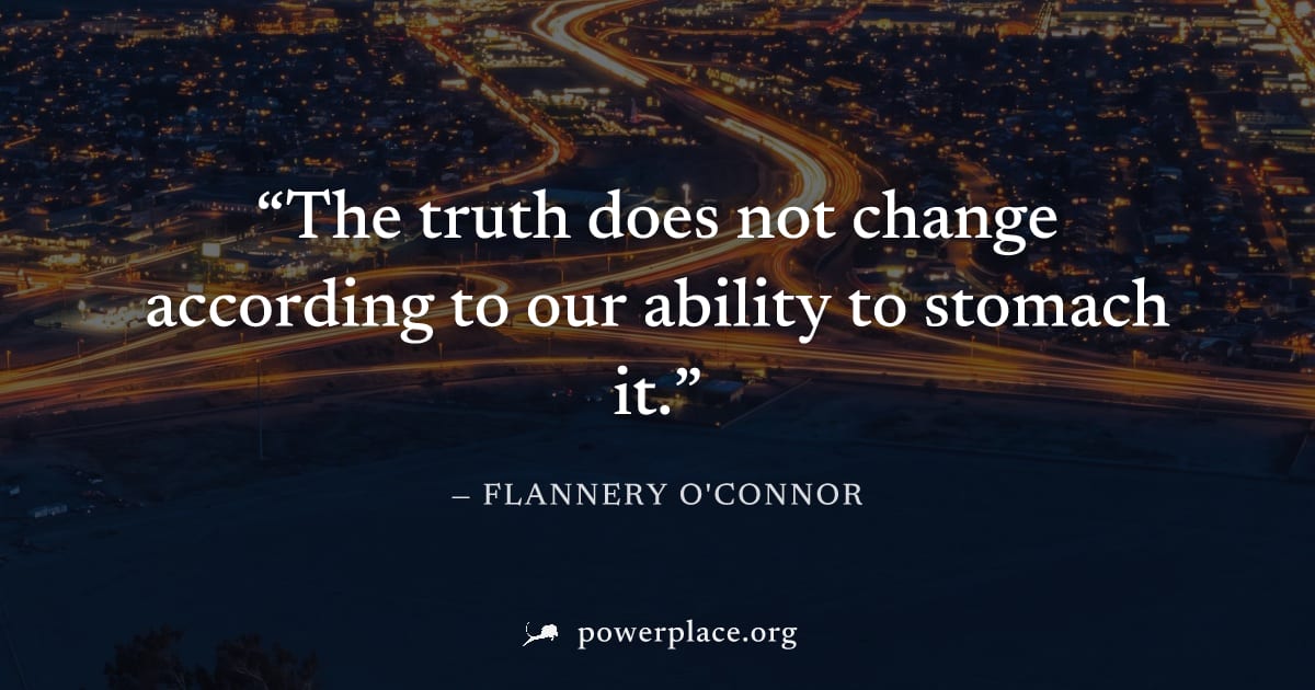 "The truth does not change according to our ability to stomach it." — Flannery O'Connor