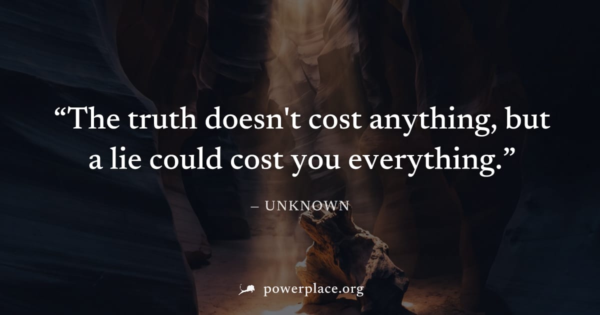 "The truth doesn't cost anything, but a lie could cost you everything." — Unknown