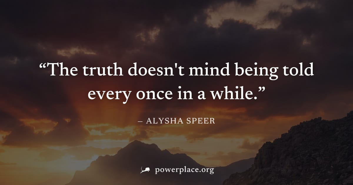 "The truth doesn't mind being told every once in a while." — Alysha Speer