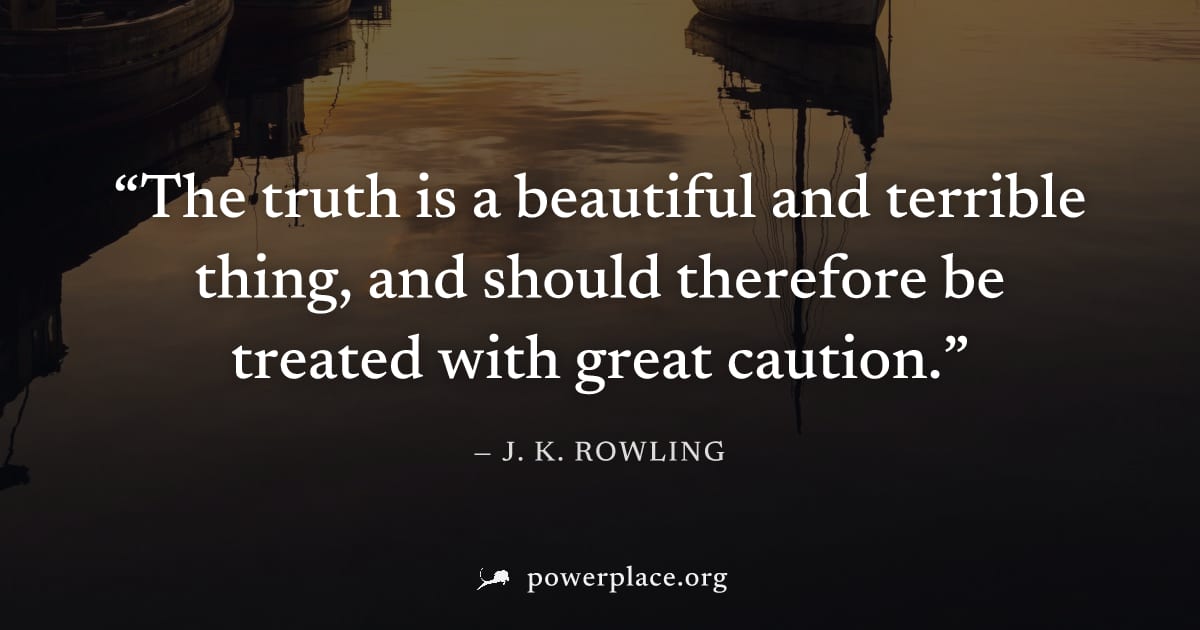 "The truth is a beautiful and terrible thing, and should therefore be treated with great caution." — J. K. Rowling