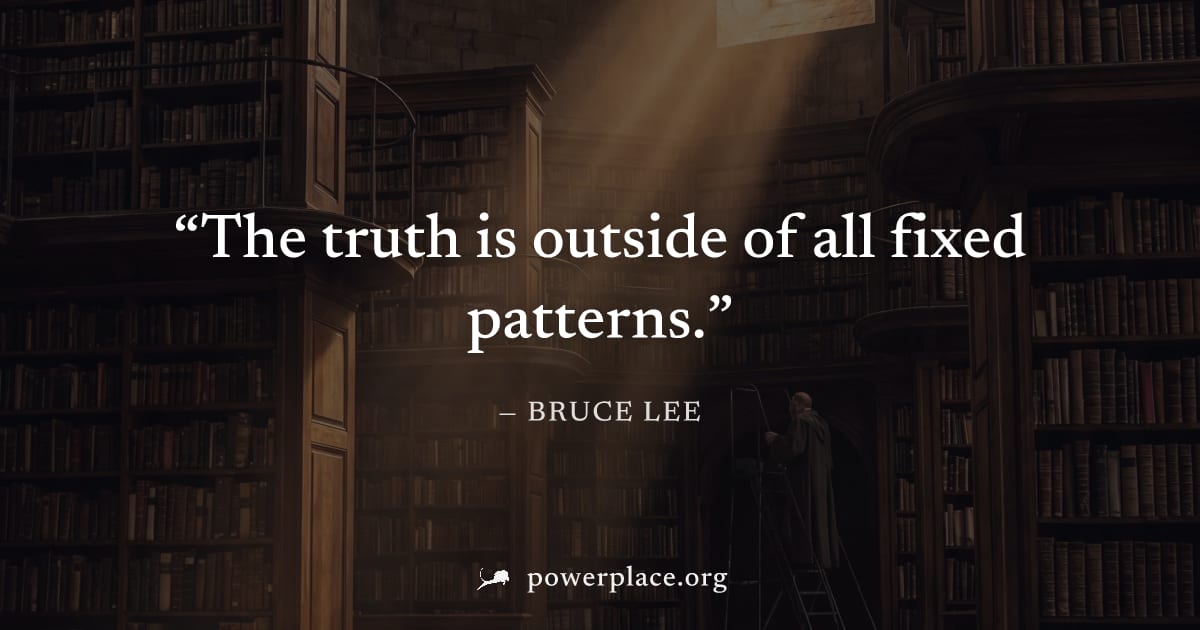 "The truth is outside of all fixed patterns." — Bruce Lee