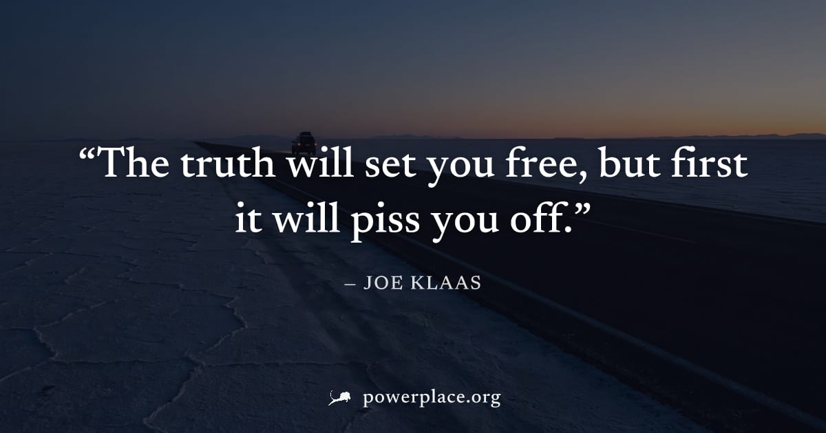 "The truth will set you free, but first it will piss you off." — Joe Klaas