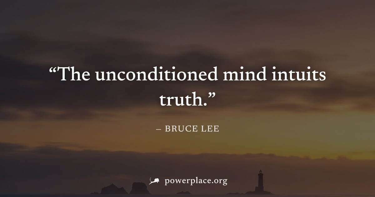 "The unconditioned mind intuits truth." — Bruce Lee