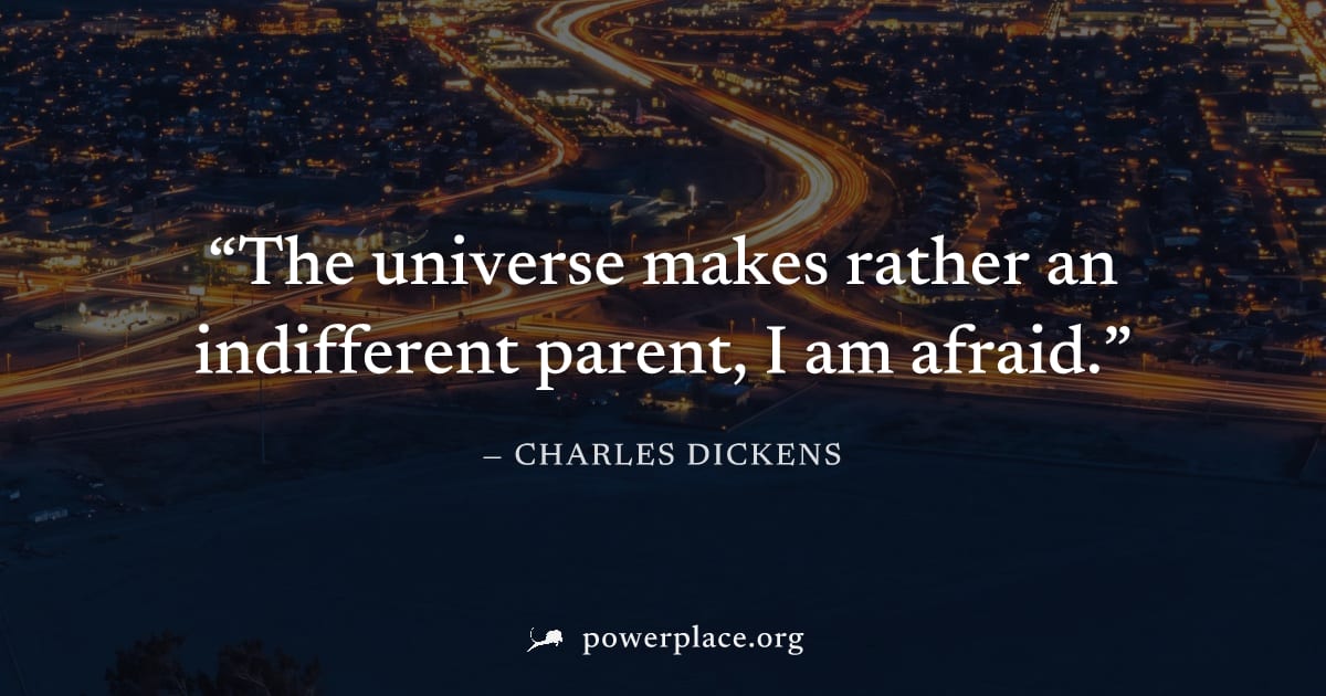 "The universe makes rather an indifferent parent, I am afraid." — Charles Dickens