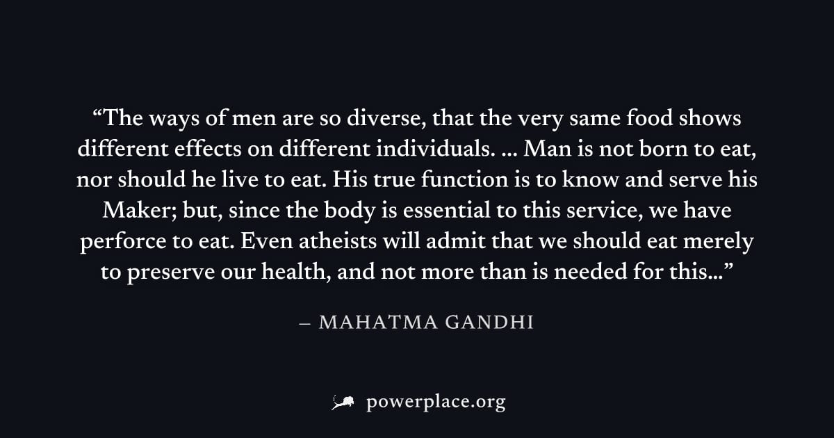 "The ways of men are so diverse, that the very same food shows different effects on different individuals. ... Man is not born to eat, nor should he live to eat. His true function is to know and serve