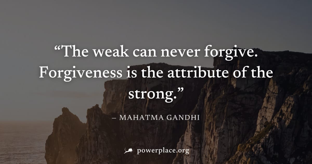 "The weak can never forgive. Forgiveness is the attribute of the strong." — Mahatma Gandhi