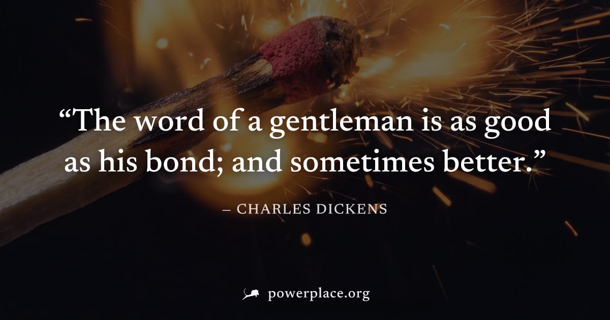 "The word of a gentleman is as good as his bond; and sometimes better." — Charles Dickens