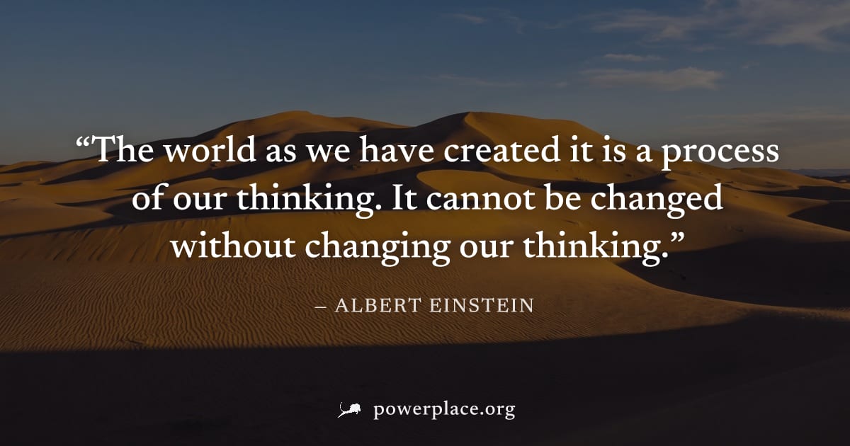 "The world as we have created it is a process of our thinking. It cannot be changed without changing our thinking." — Albert Einstein