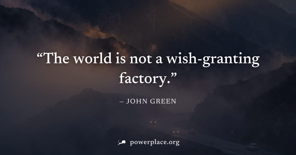 "The world is not a wish-granting factory." — John Green