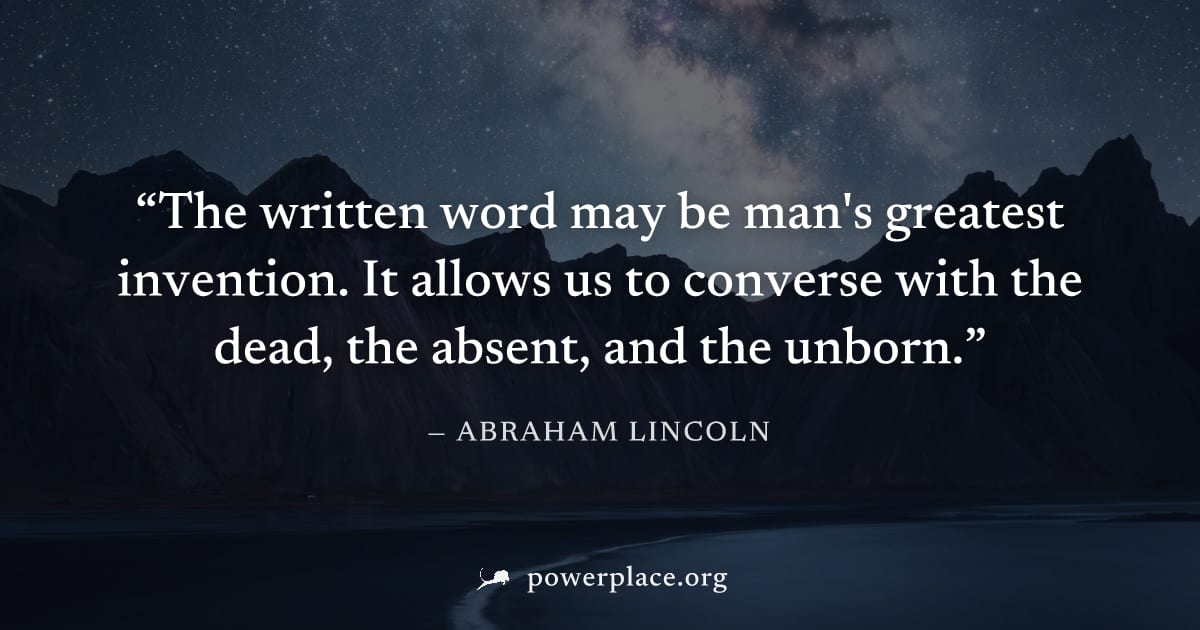 "The written word may be man's greatest invention. It allows us to converse with the dead, the absent, and the unborn." — Abraham Lincoln