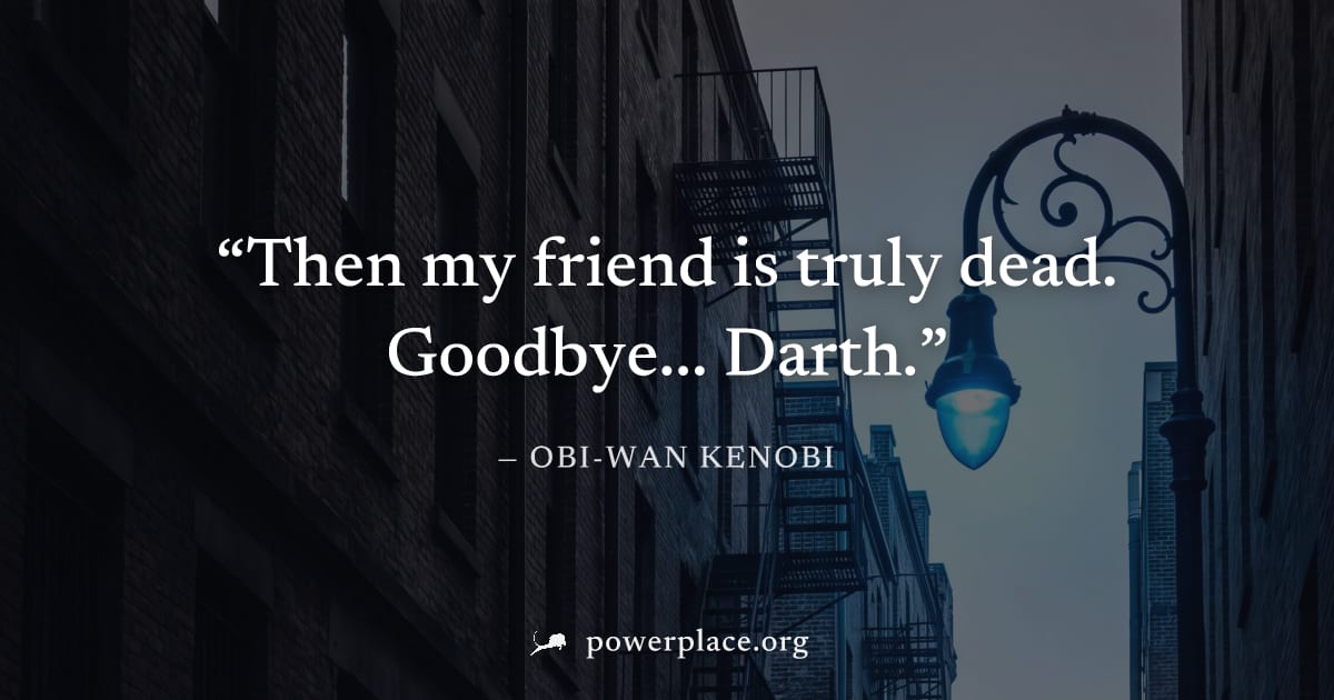 "Then my friend is truly dead. Goodbye... Darth." — Obi-Wan Kenobi