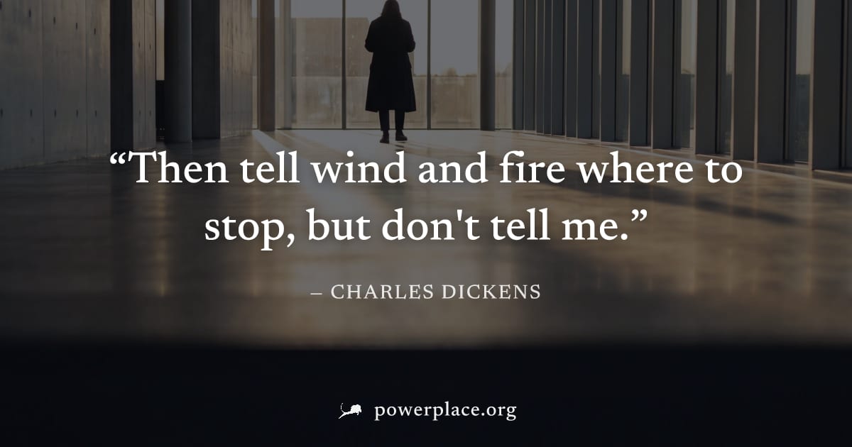 "Then tell wind and fire where to stop, but don't tell me." — Charles Dickens